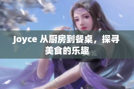 Joyce 从厨房到餐桌，探寻美食的乐趣