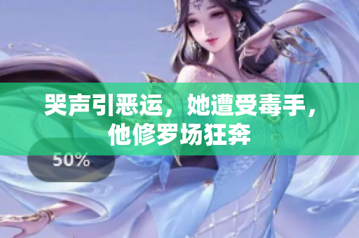 哭声引恶运，她遭受毒手，他修罗场狂奔