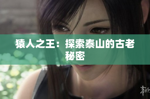 猿人之王：探索泰山的古老秘密
