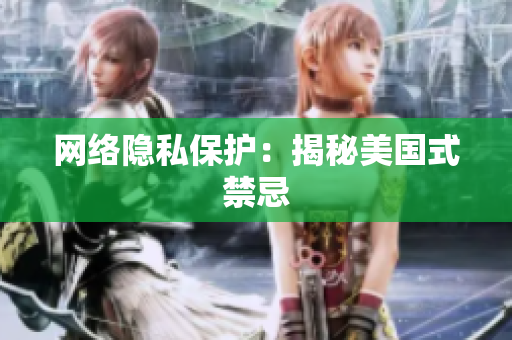 网络隐私保护：揭秘美国式禁忌