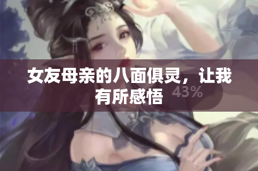 女友母亲的八面俱灵，让我有所感悟