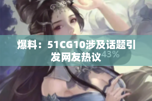 爆料：51CG10涉及话题引发网友热议