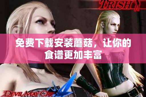 免费下载安装蘑菇，让你的食谱更加丰富