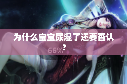 为什么宝宝尿湿了还要否认？