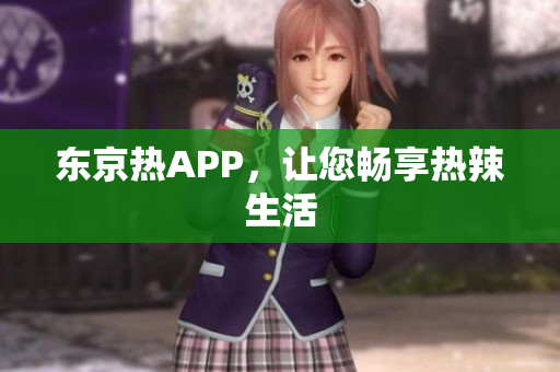 东京热APP，让您畅享热辣生活