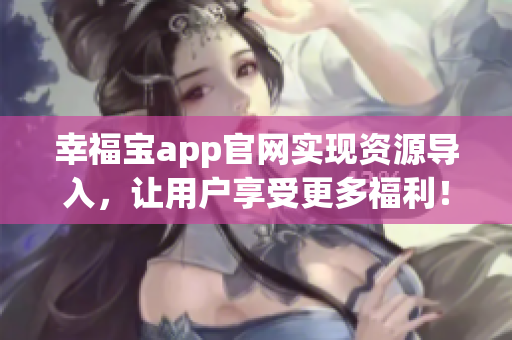 幸福宝app官网实现资源导入，让用户享受更多福利！