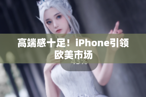 高端感十足！iPhone引领欧美市场