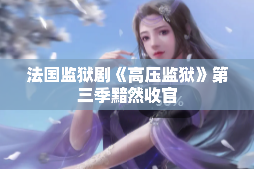 法国监狱剧《高压监狱》第三季黯然收官