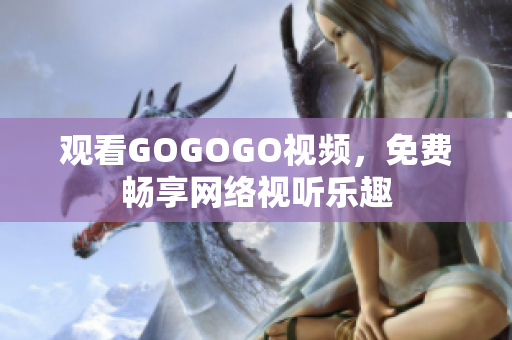 观看GOGOGO视频，免费畅享网络视听乐趣