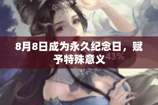 8月8日成为永久纪念日，赋予特殊意义