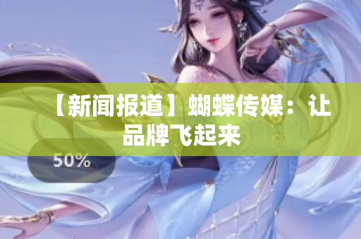 【新闻报道】蝴蝶传媒：让品牌飞起来