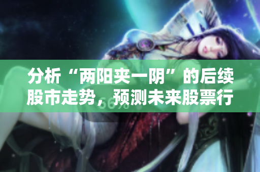 分析“两阳夹一阴”的后续股市走势，预测未来股票行情