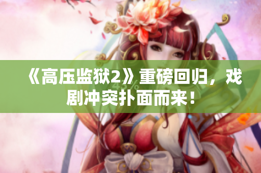 《高压监狱2》重磅回归，戏剧冲突扑面而来！