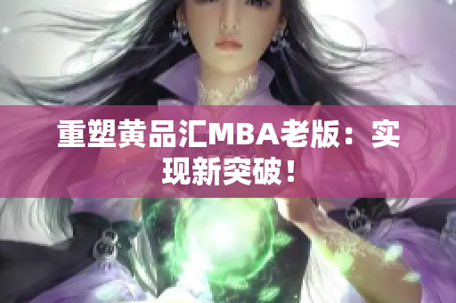 重塑黄品汇MBA老版：实现新突破！