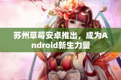 苏州草莓安卓推出，成为Android新生力量