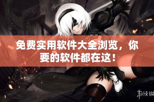 免费实用软件大全浏览，你要的软件都在这！