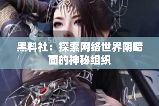 黑料社：探索网络世界阴暗面的神秘组织