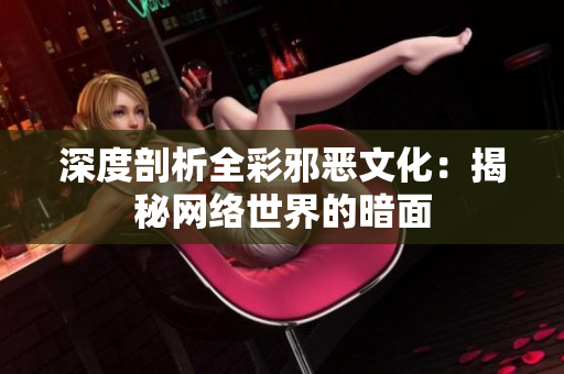 深度剖析全彩邪恶文化：揭秘网络世界的暗面
