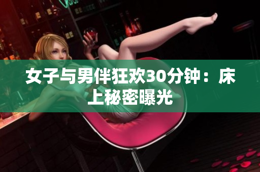 女子与男伴狂欢30分钟：床上秘密曝光
