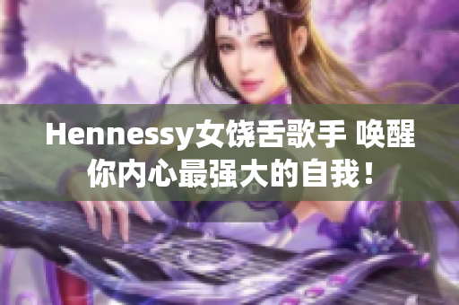 Hennessy女饶舌歌手 唤醒你内心最强大的自我！