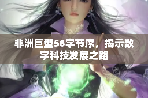 非洲巨型56字节序，揭示数字科技发展之路