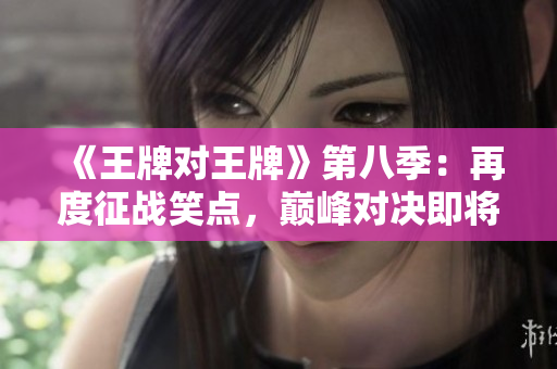 《王牌对王牌》第八季：再度征战笑点，巅峰对决即将来袭！