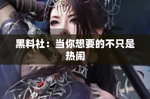 黑料社：当你想要的不只是热闹