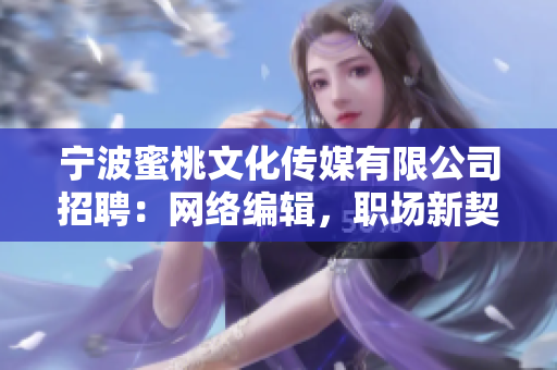 宁波蜜桃文化传媒有限公司招聘：网络编辑，职场新契机！