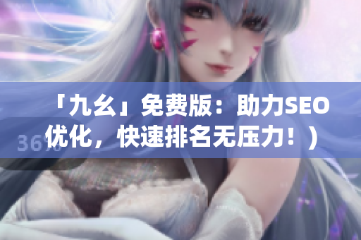「九幺」免费版：助力SEO优化，快速排名无压力！)