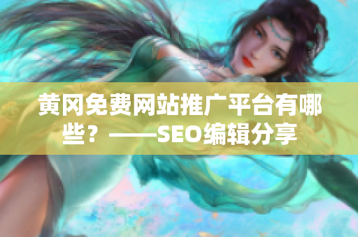 黄冈免费网站推广平台有哪些？——SEO编辑分享