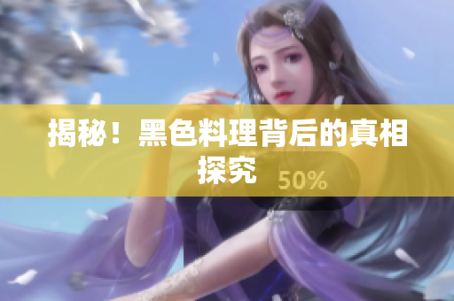 揭秘！黑色料理背后的真相探究