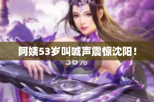 阿姨53岁叫喊声震惊沈阳！