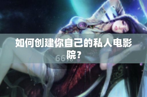 如何创建你自己的私人电影院？