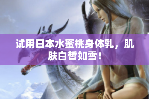 试用日本水蜜桃身体乳，肌肤白皙如雪！