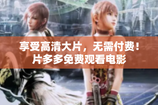 享受高清大片，无需付费！片多多免费观看电影