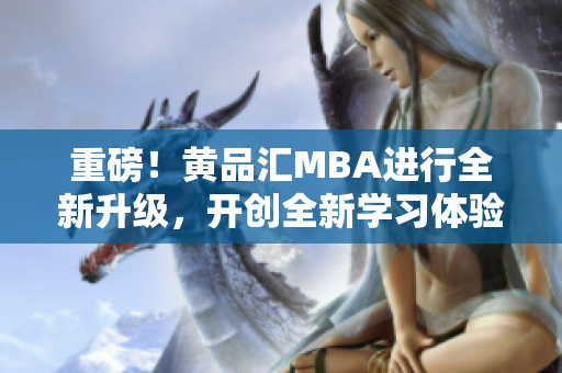 重磅！黄品汇MBA进行全新升级，开创全新学习体验