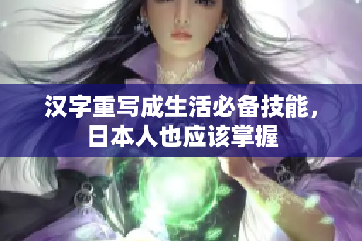 汉字重写成生活必备技能，日本人也应该掌握