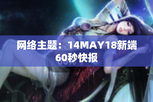 网络主题：14MAY18新端60秒快报