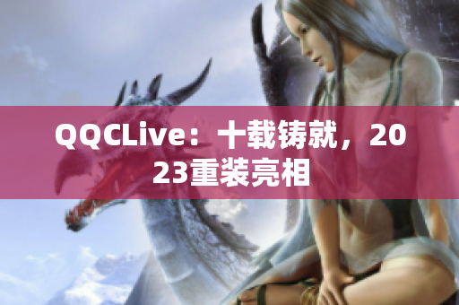 QQCLive：十载铸就，2023重装亮相