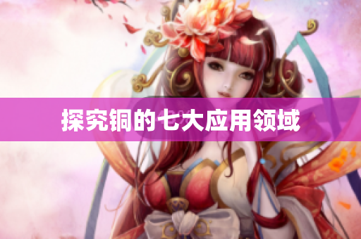 探究铜的七大应用领域