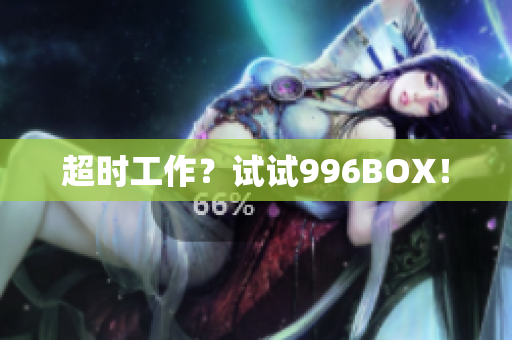 超时工作？试试996BOX！