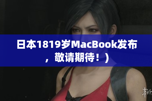 日本1819岁MacBook发布，敬请期待！)