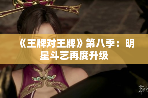 《王牌对王牌》第八季：明星斗艺再度升级