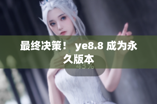最终决策！ ye8.8 成为永久版本