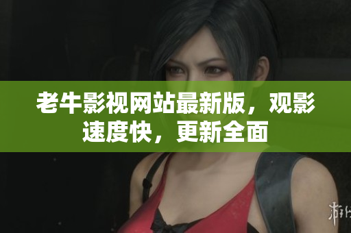 老牛影视网站最新版，观影速度快，更新全面