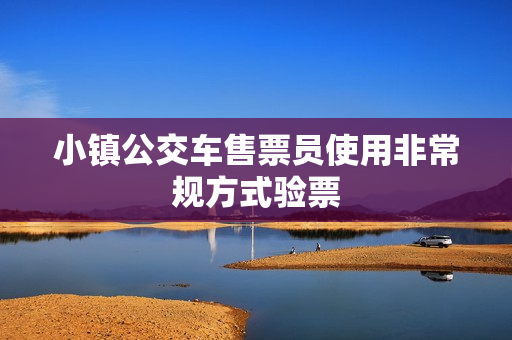 小镇公交车售票员使用非常规方式验票
