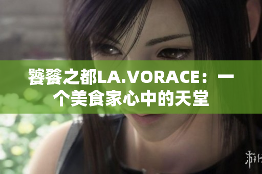 饕餮之都LA.VORACE：一个美食家心中的天堂