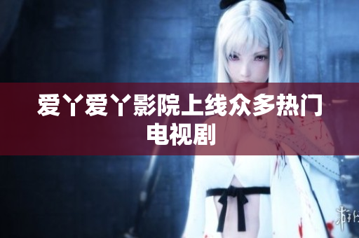 爱丫爱丫影院上线众多热门电视剧