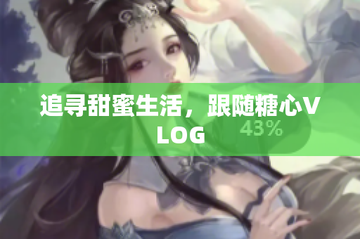 追寻甜蜜生活，跟随糖心VLOG