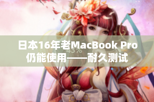 日本16年老MacBook Pro仍能使用——耐久测试
